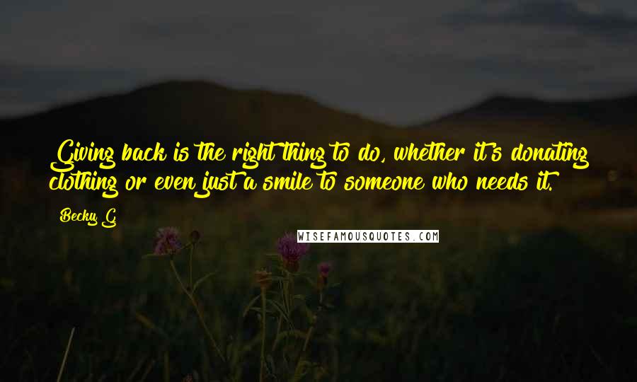 Becky G Quotes: Giving back is the right thing to do, whether it's donating clothing or even just a smile to someone who needs it.
