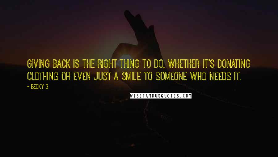 Becky G Quotes: Giving back is the right thing to do, whether it's donating clothing or even just a smile to someone who needs it.