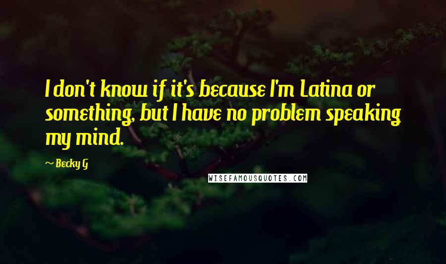 Becky G Quotes: I don't know if it's because I'm Latina or something, but I have no problem speaking my mind.