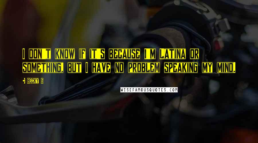 Becky G Quotes: I don't know if it's because I'm Latina or something, but I have no problem speaking my mind.