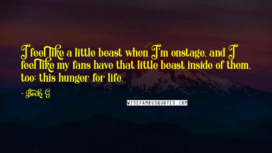 Becky G Quotes: I feel like a little beast when I'm onstage, and I feel like my fans have that little beast inside of them, too: this hunger for life.