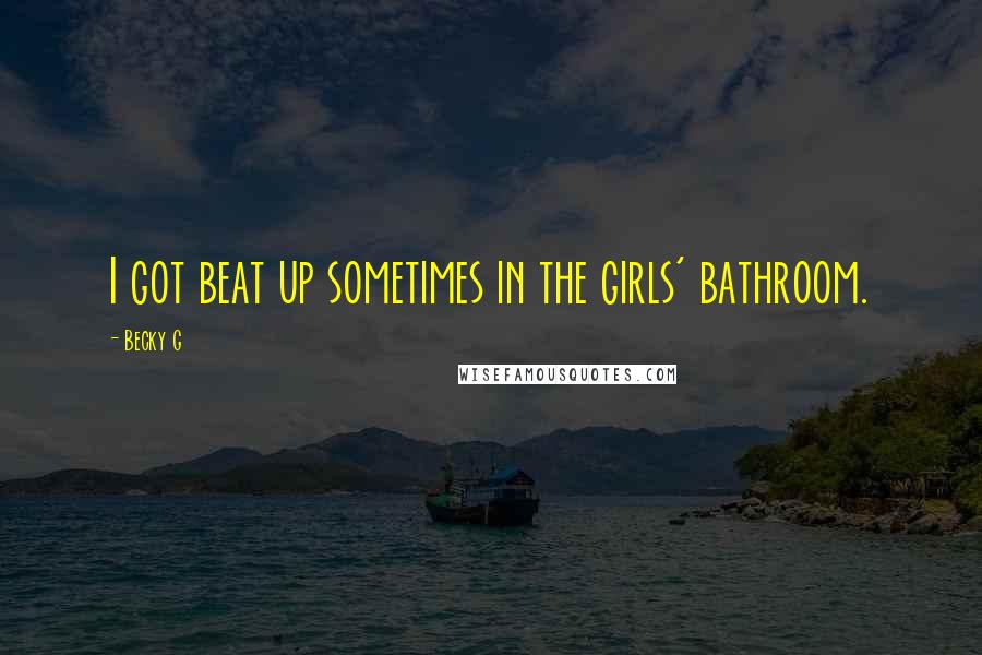 Becky G Quotes: I got beat up sometimes in the girls' bathroom.