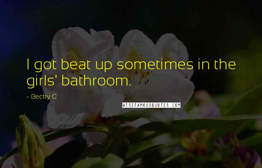 Becky G Quotes: I got beat up sometimes in the girls' bathroom.