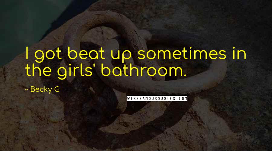 Becky G Quotes: I got beat up sometimes in the girls' bathroom.