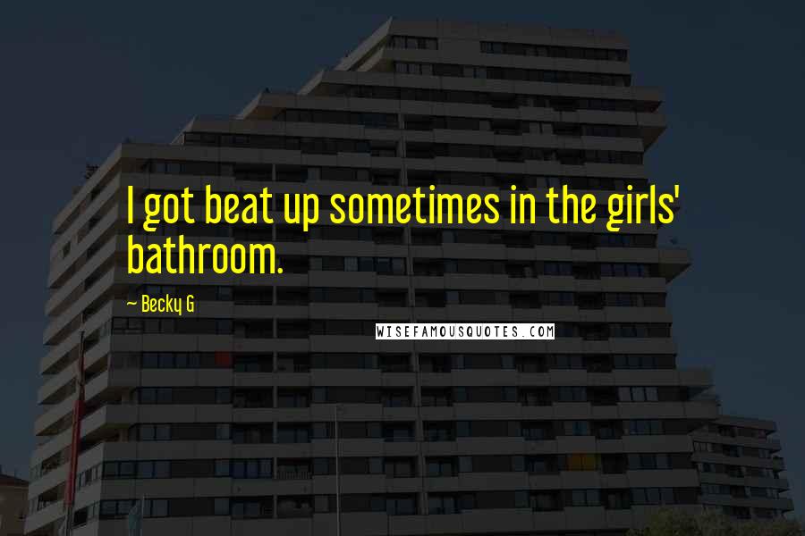 Becky G Quotes: I got beat up sometimes in the girls' bathroom.