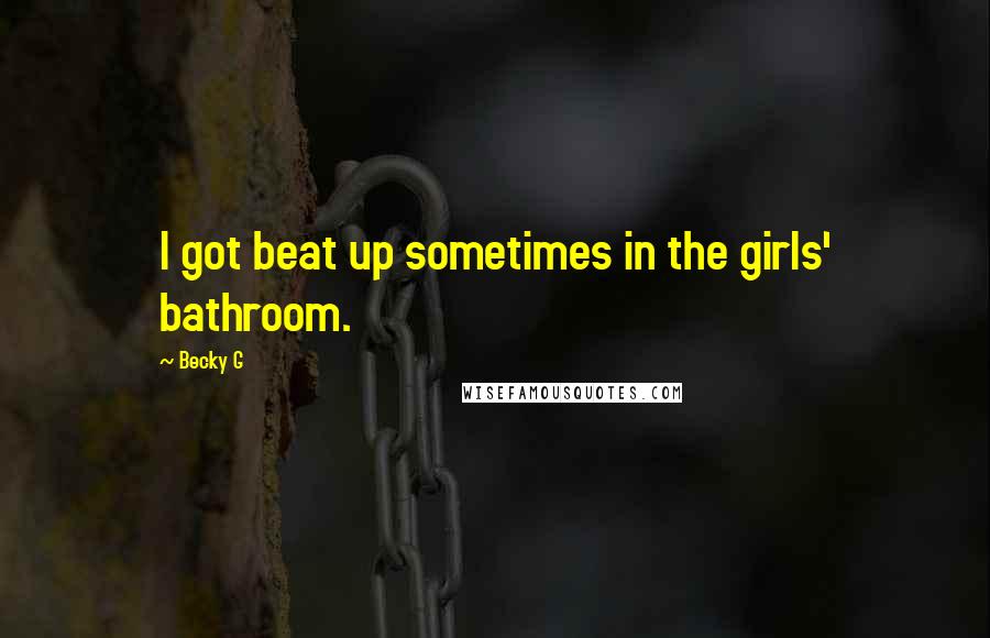 Becky G Quotes: I got beat up sometimes in the girls' bathroom.