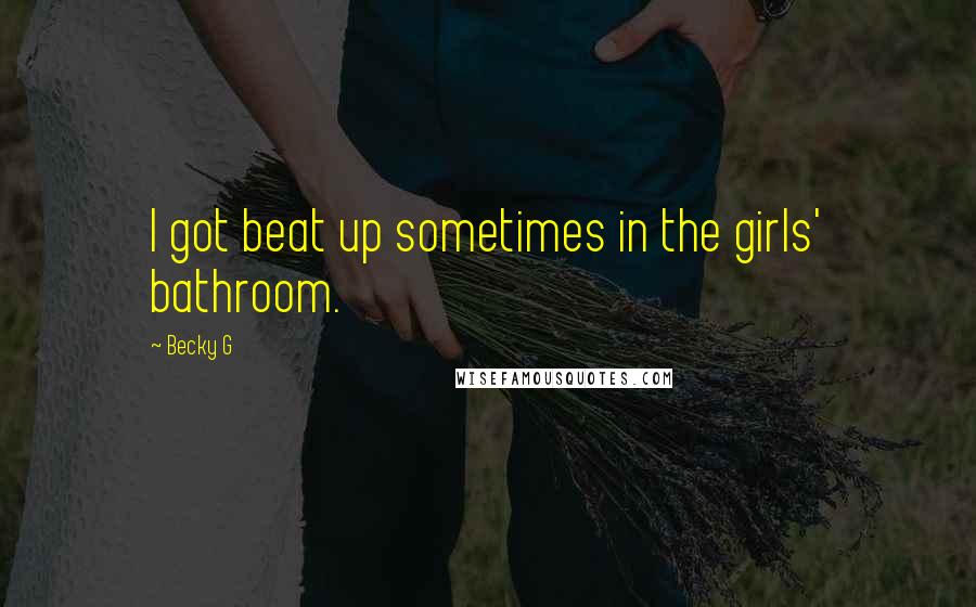 Becky G Quotes: I got beat up sometimes in the girls' bathroom.