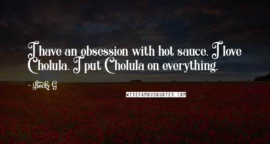 Becky G Quotes: I have an obsession with hot sauce. I love Cholula. I put Cholula on everything.