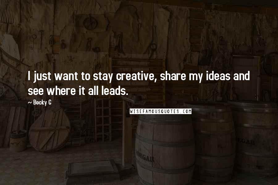 Becky G Quotes: I just want to stay creative, share my ideas and see where it all leads.
