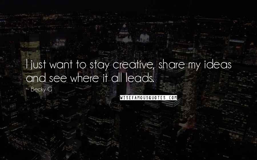Becky G Quotes: I just want to stay creative, share my ideas and see where it all leads.