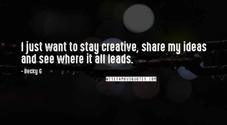 Becky G Quotes: I just want to stay creative, share my ideas and see where it all leads.