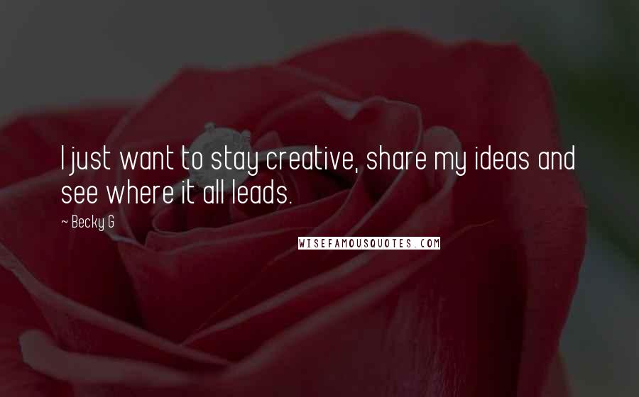 Becky G Quotes: I just want to stay creative, share my ideas and see where it all leads.