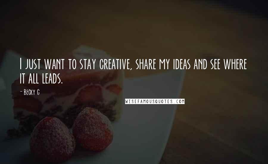 Becky G Quotes: I just want to stay creative, share my ideas and see where it all leads.