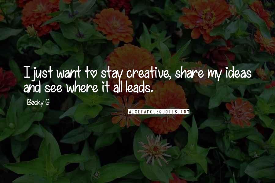 Becky G Quotes: I just want to stay creative, share my ideas and see where it all leads.
