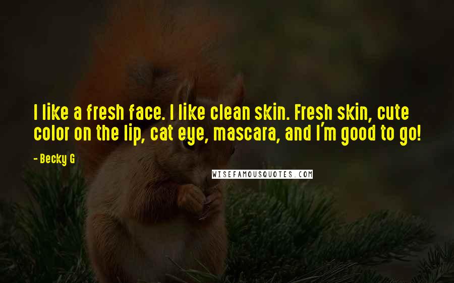 Becky G Quotes: I like a fresh face. I like clean skin. Fresh skin, cute color on the lip, cat eye, mascara, and I'm good to go!