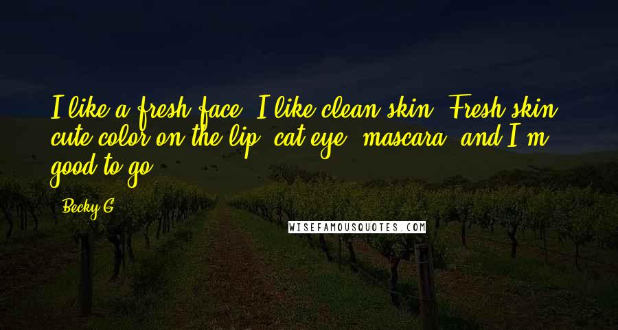 Becky G Quotes: I like a fresh face. I like clean skin. Fresh skin, cute color on the lip, cat eye, mascara, and I'm good to go!