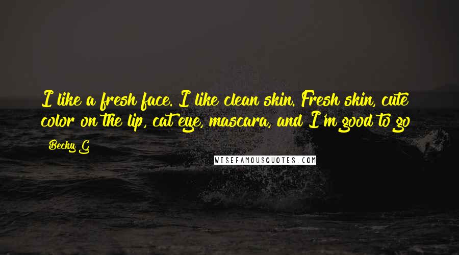 Becky G Quotes: I like a fresh face. I like clean skin. Fresh skin, cute color on the lip, cat eye, mascara, and I'm good to go!