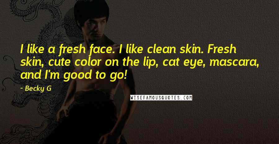 Becky G Quotes: I like a fresh face. I like clean skin. Fresh skin, cute color on the lip, cat eye, mascara, and I'm good to go!