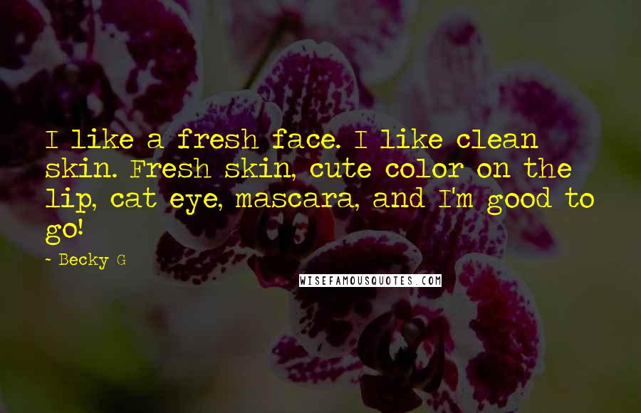 Becky G Quotes: I like a fresh face. I like clean skin. Fresh skin, cute color on the lip, cat eye, mascara, and I'm good to go!