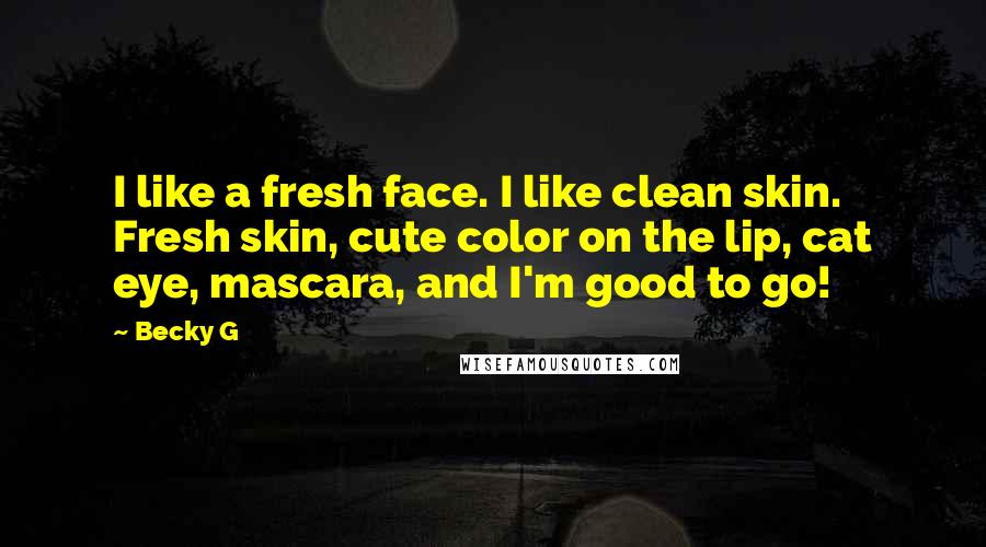 Becky G Quotes: I like a fresh face. I like clean skin. Fresh skin, cute color on the lip, cat eye, mascara, and I'm good to go!