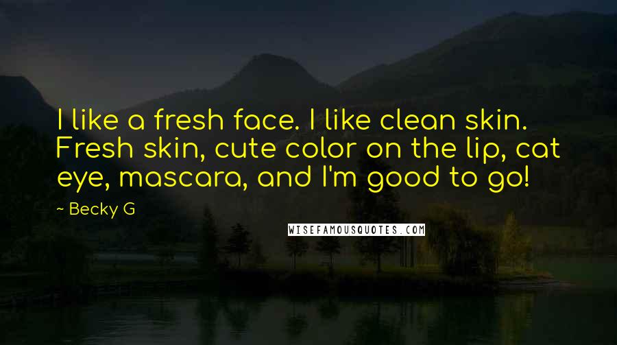 Becky G Quotes: I like a fresh face. I like clean skin. Fresh skin, cute color on the lip, cat eye, mascara, and I'm good to go!