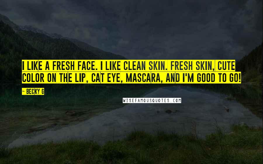 Becky G Quotes: I like a fresh face. I like clean skin. Fresh skin, cute color on the lip, cat eye, mascara, and I'm good to go!