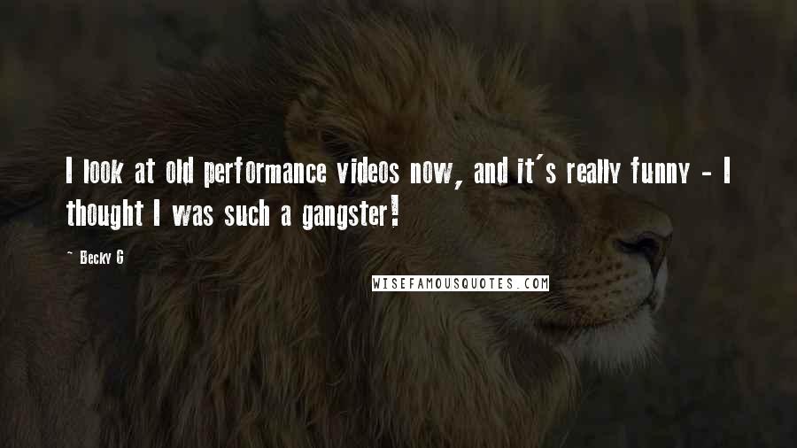 Becky G Quotes: I look at old performance videos now, and it's really funny - I thought I was such a gangster!