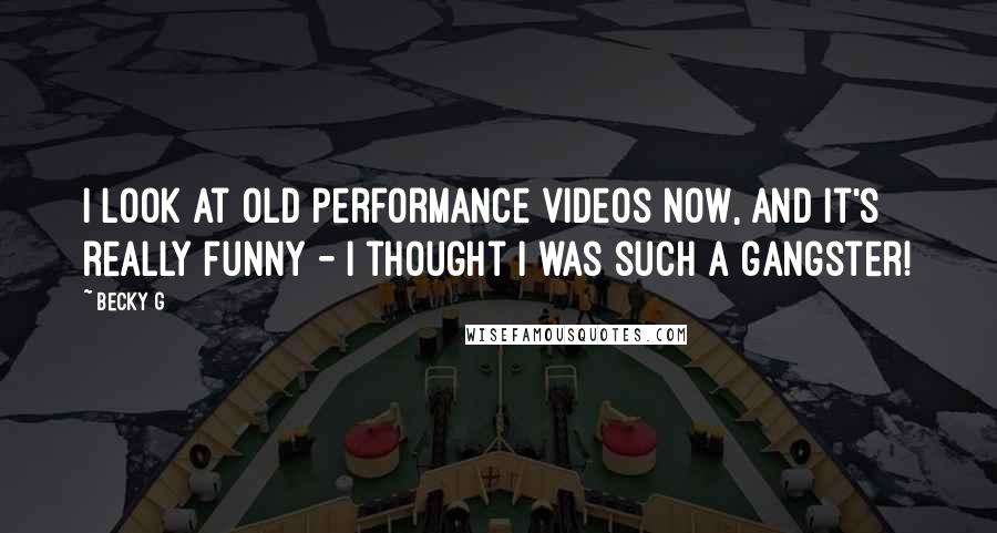 Becky G Quotes: I look at old performance videos now, and it's really funny - I thought I was such a gangster!