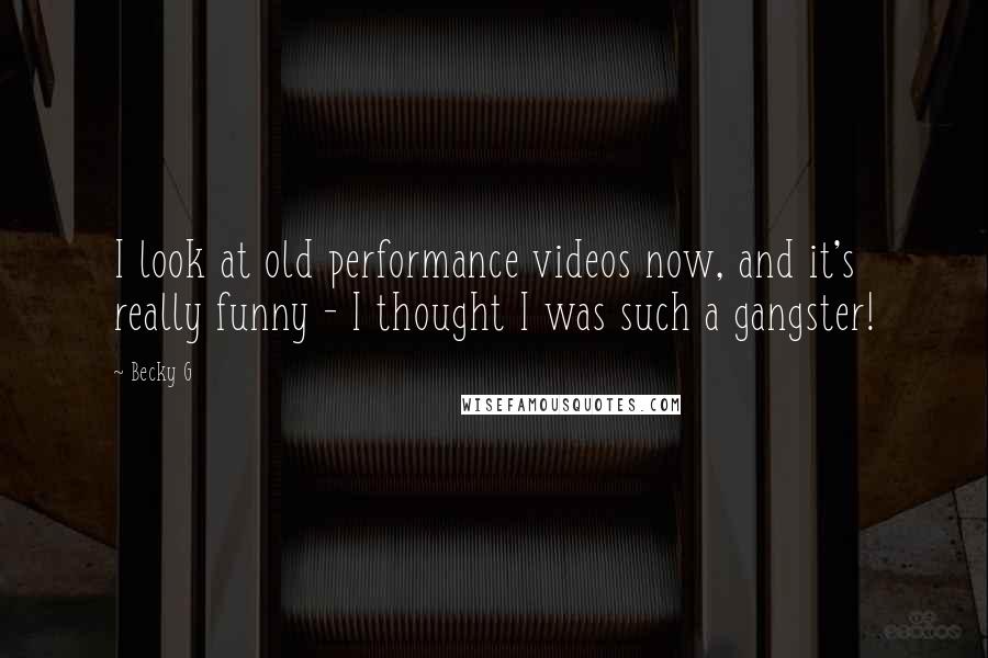 Becky G Quotes: I look at old performance videos now, and it's really funny - I thought I was such a gangster!