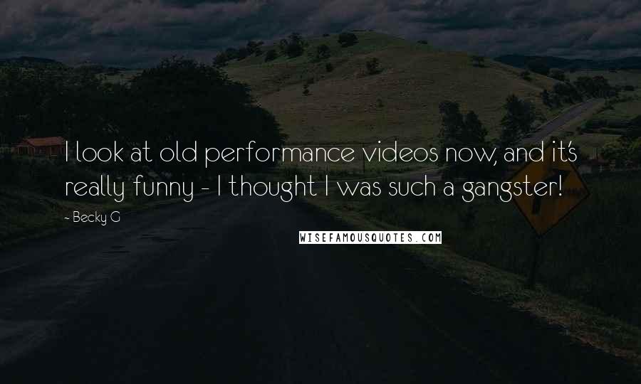 Becky G Quotes: I look at old performance videos now, and it's really funny - I thought I was such a gangster!