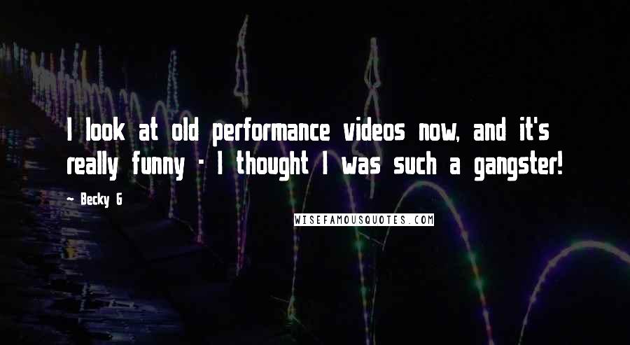 Becky G Quotes: I look at old performance videos now, and it's really funny - I thought I was such a gangster!