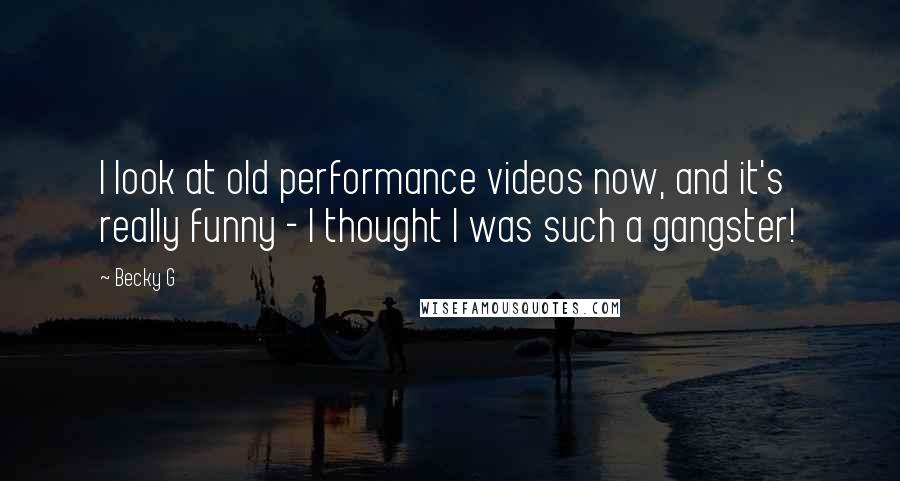 Becky G Quotes: I look at old performance videos now, and it's really funny - I thought I was such a gangster!