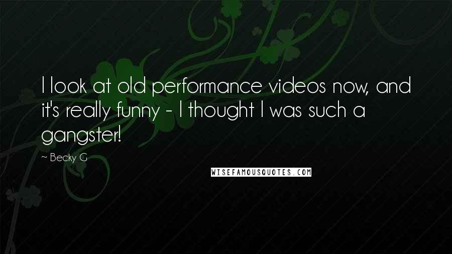 Becky G Quotes: I look at old performance videos now, and it's really funny - I thought I was such a gangster!