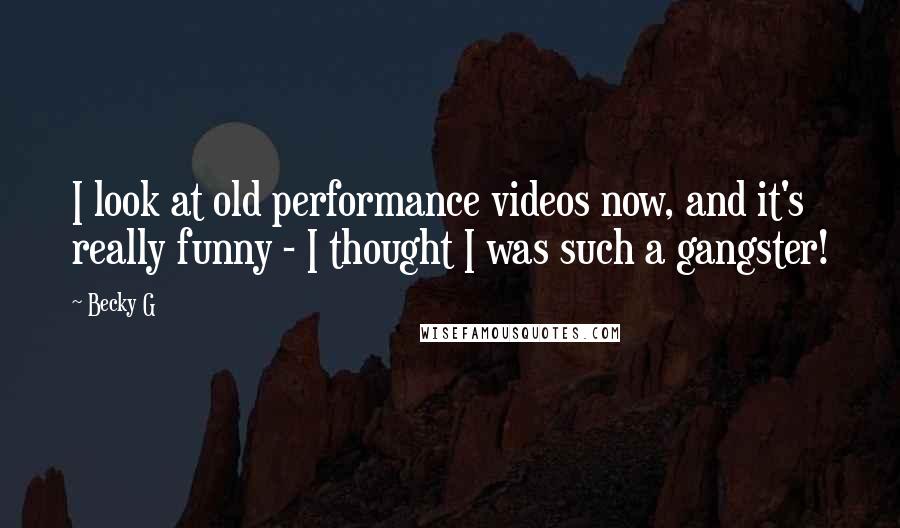 Becky G Quotes: I look at old performance videos now, and it's really funny - I thought I was such a gangster!