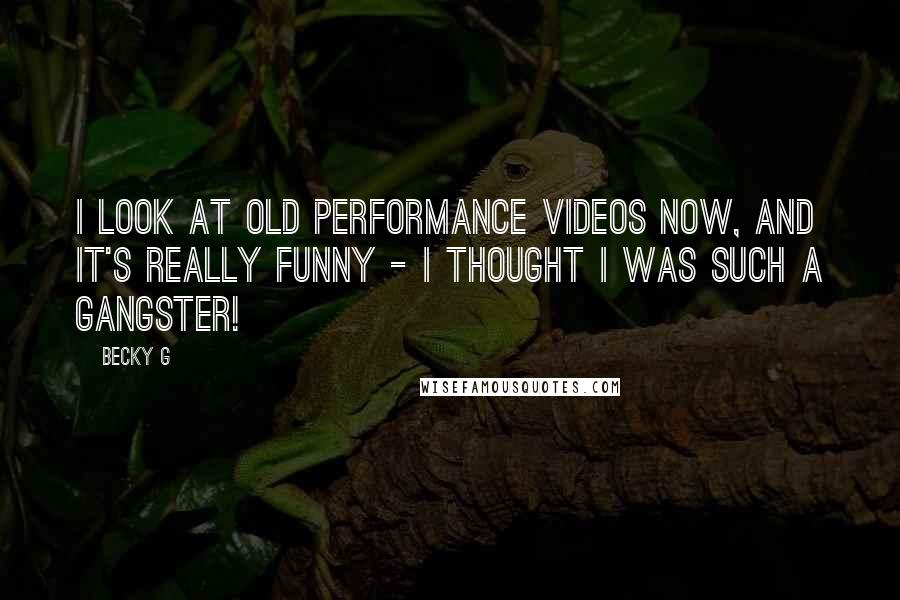 Becky G Quotes: I look at old performance videos now, and it's really funny - I thought I was such a gangster!