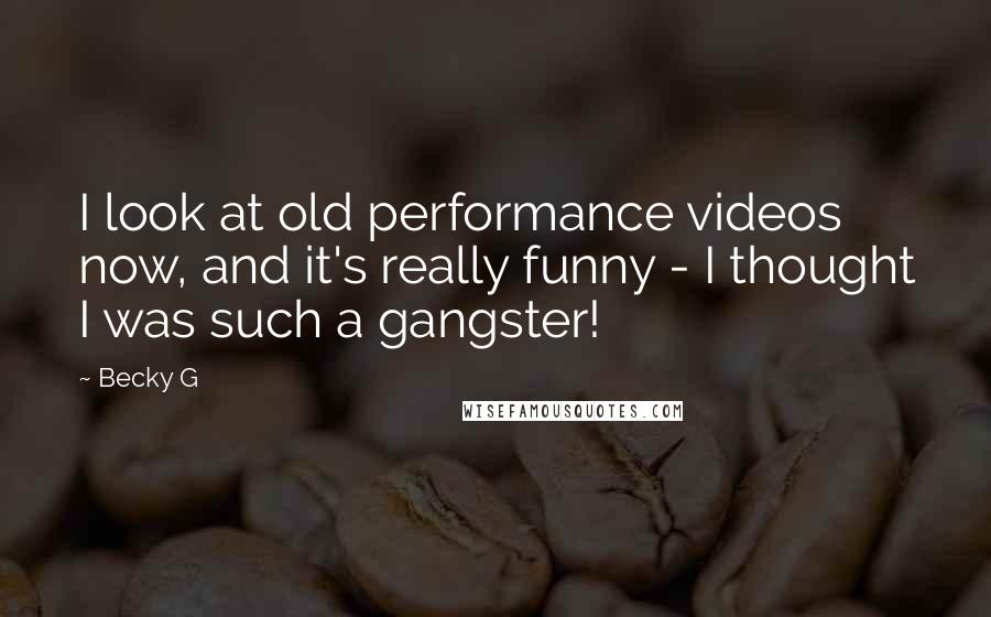 Becky G Quotes: I look at old performance videos now, and it's really funny - I thought I was such a gangster!