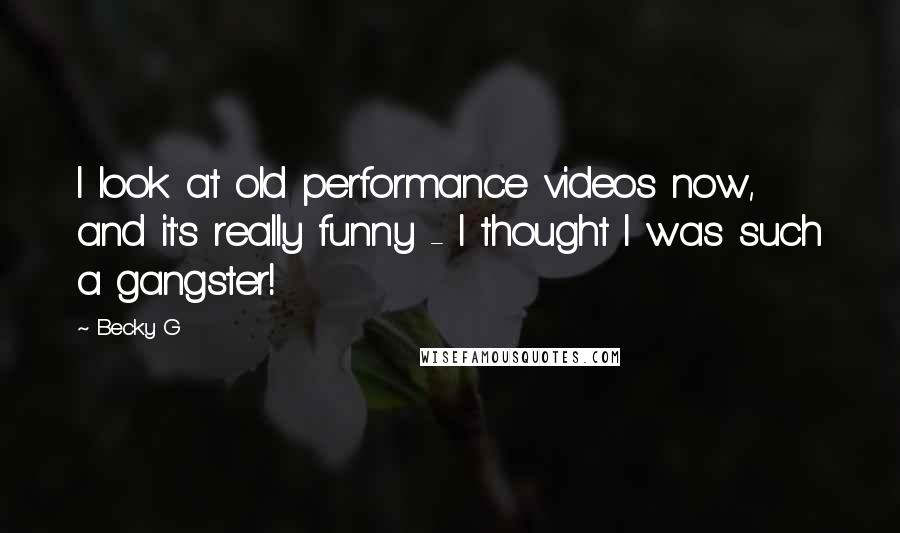 Becky G Quotes: I look at old performance videos now, and it's really funny - I thought I was such a gangster!