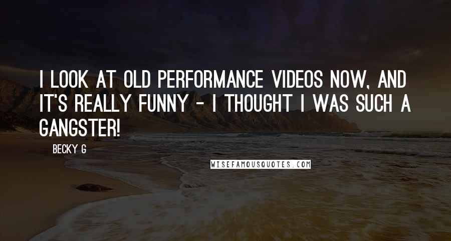 Becky G Quotes: I look at old performance videos now, and it's really funny - I thought I was such a gangster!