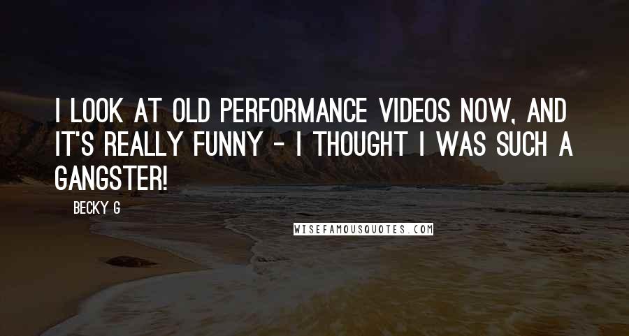 Becky G Quotes: I look at old performance videos now, and it's really funny - I thought I was such a gangster!