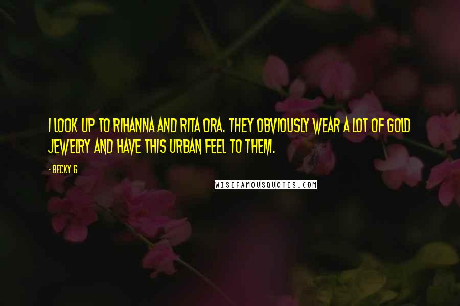 Becky G Quotes: I look up to Rihanna and Rita Ora. They obviously wear a lot of gold jewelry and have this urban feel to them.