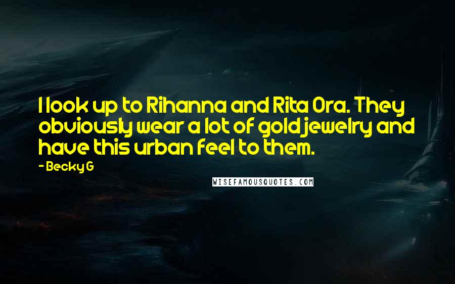 Becky G Quotes: I look up to Rihanna and Rita Ora. They obviously wear a lot of gold jewelry and have this urban feel to them.