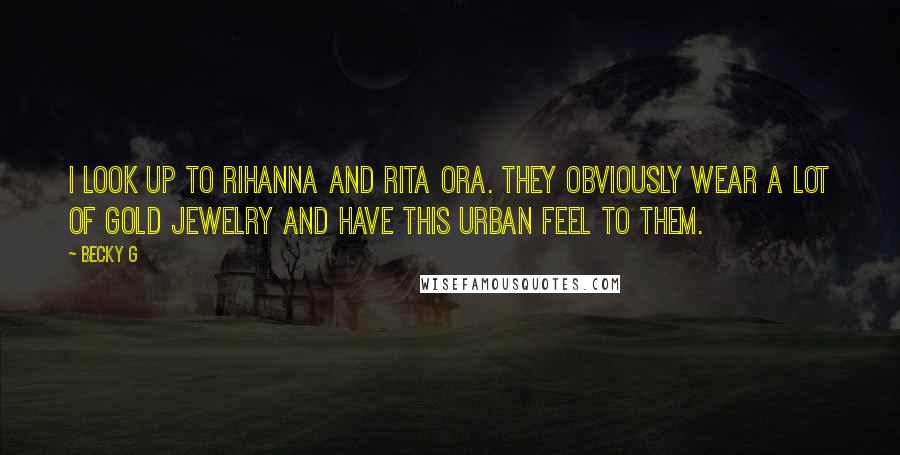 Becky G Quotes: I look up to Rihanna and Rita Ora. They obviously wear a lot of gold jewelry and have this urban feel to them.