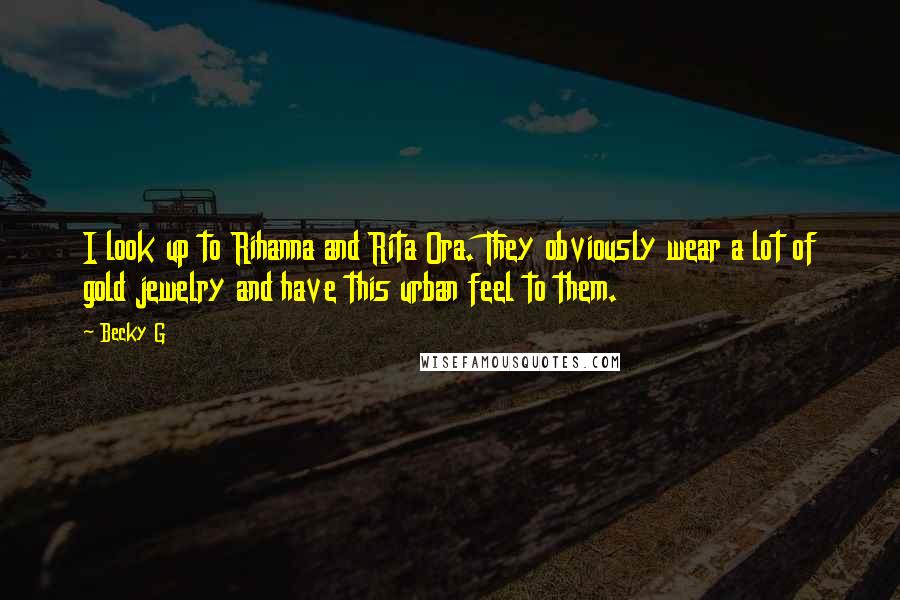Becky G Quotes: I look up to Rihanna and Rita Ora. They obviously wear a lot of gold jewelry and have this urban feel to them.