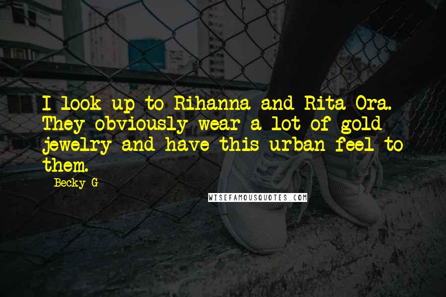 Becky G Quotes: I look up to Rihanna and Rita Ora. They obviously wear a lot of gold jewelry and have this urban feel to them.