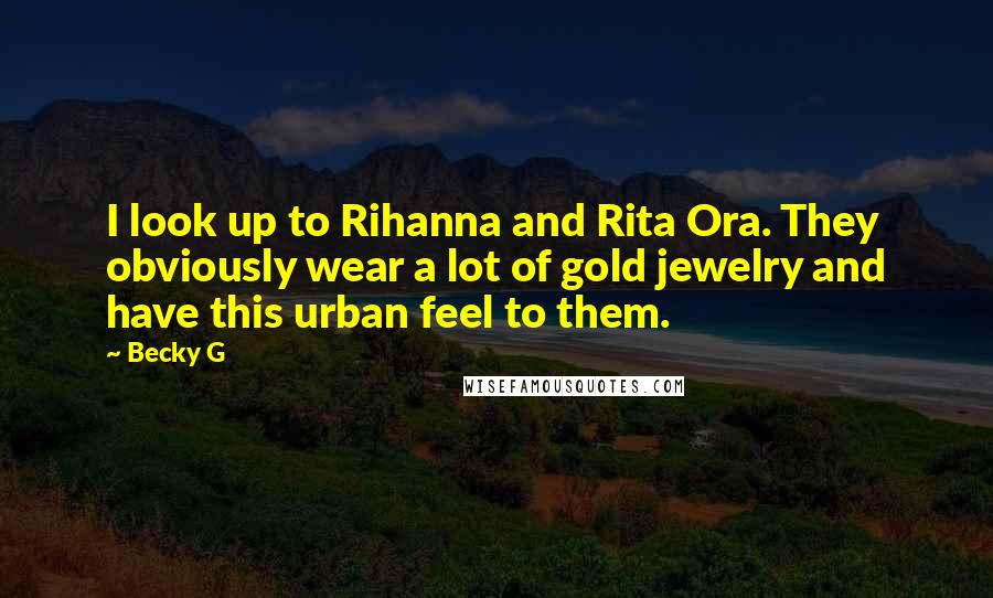 Becky G Quotes: I look up to Rihanna and Rita Ora. They obviously wear a lot of gold jewelry and have this urban feel to them.