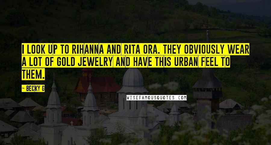 Becky G Quotes: I look up to Rihanna and Rita Ora. They obviously wear a lot of gold jewelry and have this urban feel to them.