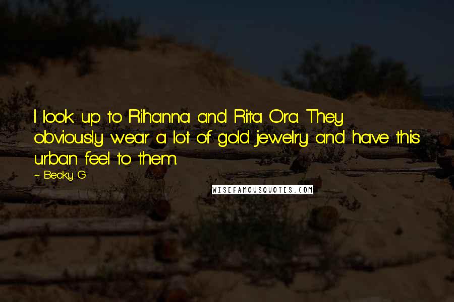 Becky G Quotes: I look up to Rihanna and Rita Ora. They obviously wear a lot of gold jewelry and have this urban feel to them.