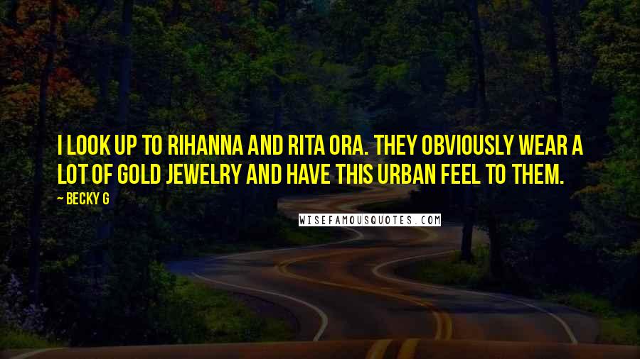 Becky G Quotes: I look up to Rihanna and Rita Ora. They obviously wear a lot of gold jewelry and have this urban feel to them.