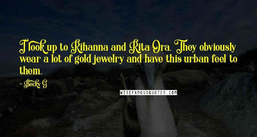 Becky G Quotes: I look up to Rihanna and Rita Ora. They obviously wear a lot of gold jewelry and have this urban feel to them.