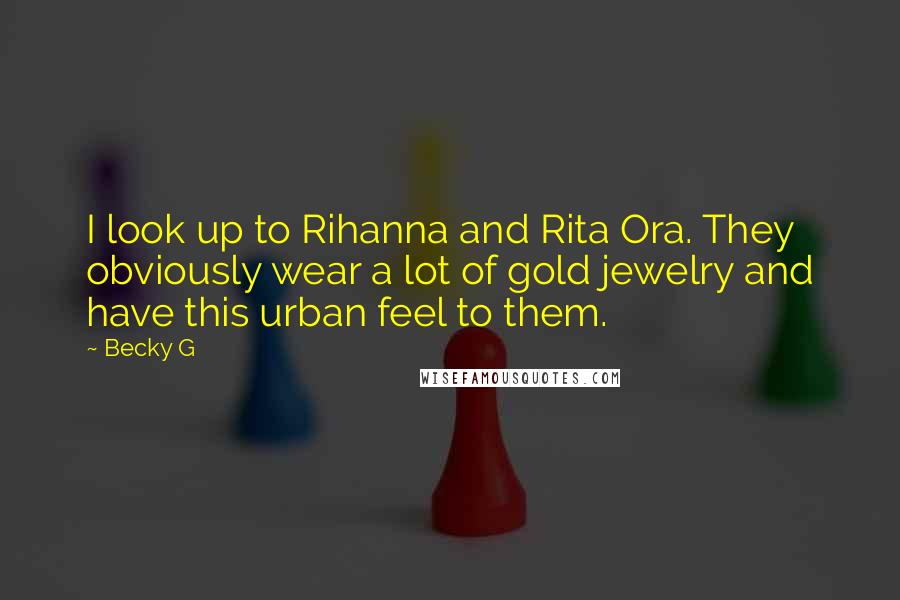 Becky G Quotes: I look up to Rihanna and Rita Ora. They obviously wear a lot of gold jewelry and have this urban feel to them.